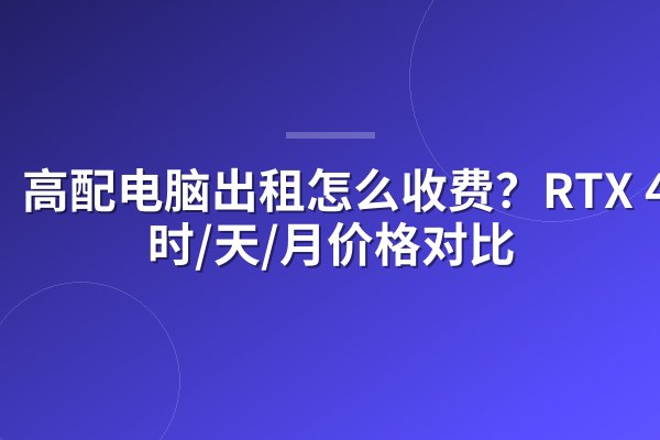 高配电脑出租怎么收费?RTX 4090时/天/月价格对比