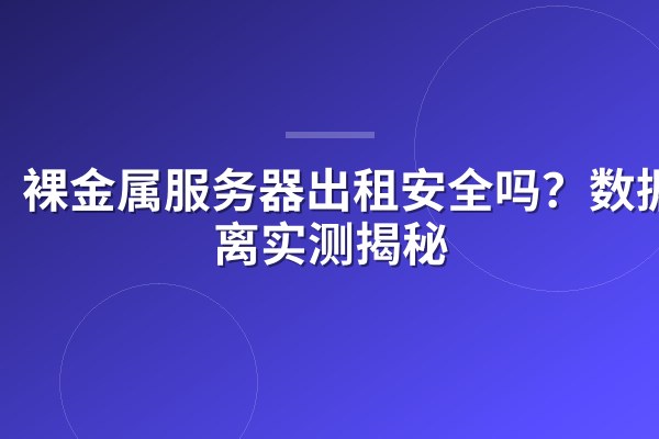 裸金属服务器出租安全吗？数据隔离实测揭秘