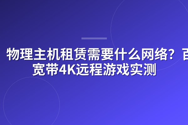 物理主机租赁需要什么网络?百兆宽带4K远程游戏实测