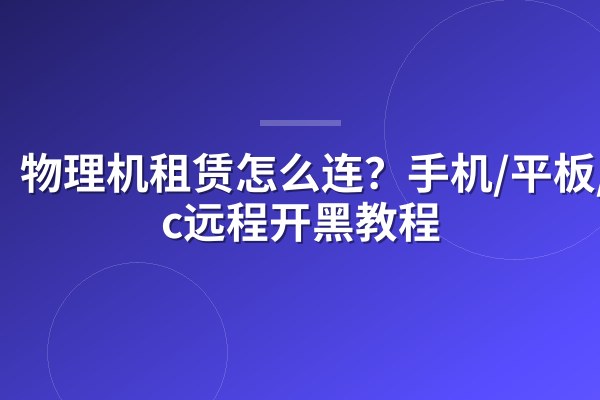 物理机租赁怎么连？手机/平板/Mac远程开黑教程