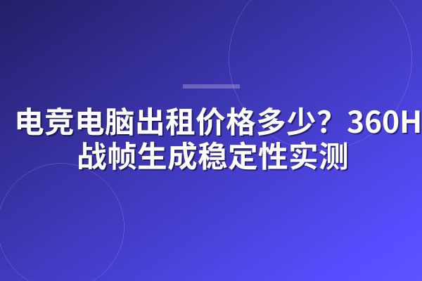 电竞电脑出租价格多少？360Hz实战帧生成稳定性实测