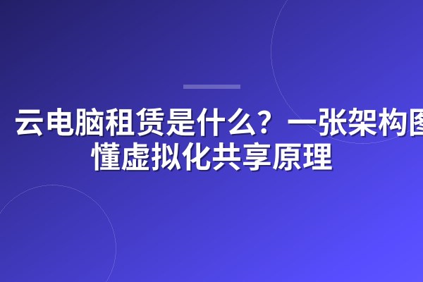 云电脑租赁是什么?一张架构图看懂虚拟化共享原理