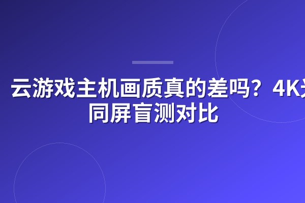云游戏主机画质真的差吗？4K光追同屏盲测对比
