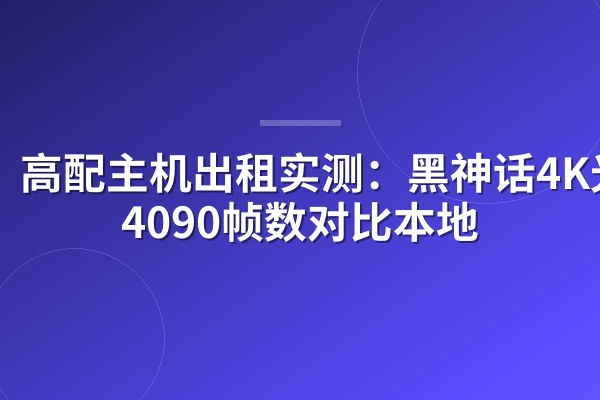 高配主机出租实测:黑神话4K光追4090帧数对比本地