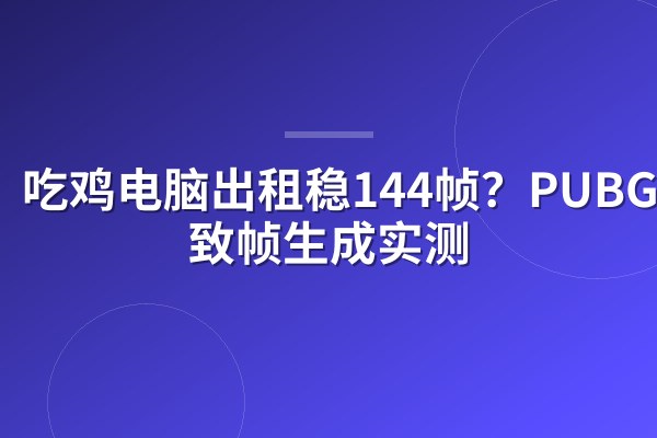吃鸡电脑出租稳144帧？PUBG三极致帧生成实测
