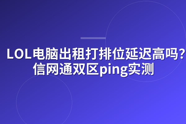 LOL电脑出租打排位延迟高吗?电信网通双区ping实测