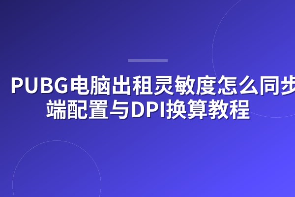 PUBG电脑出租灵敏度怎么同步？云端配置与DPI换算教程