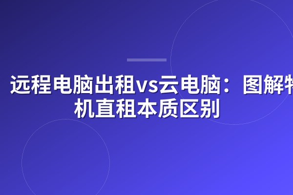 远程电脑出租vs云电脑:图解物理机直租本质区别