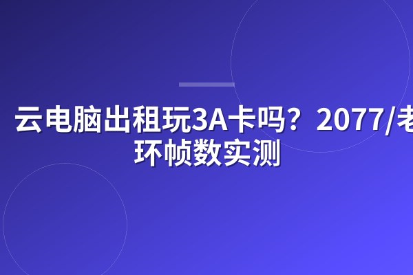 云电脑出租玩3A卡吗?2077/老头环帧数实测